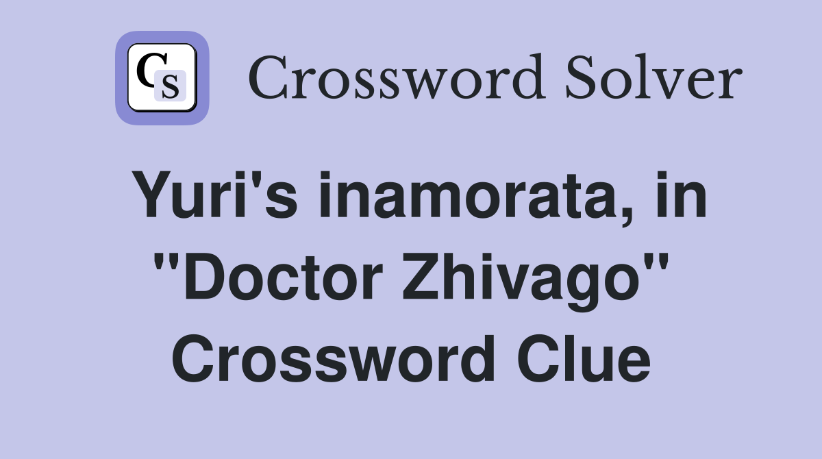 Yuri's inamorata, in "Doctor Zhivago" Crossword Clue