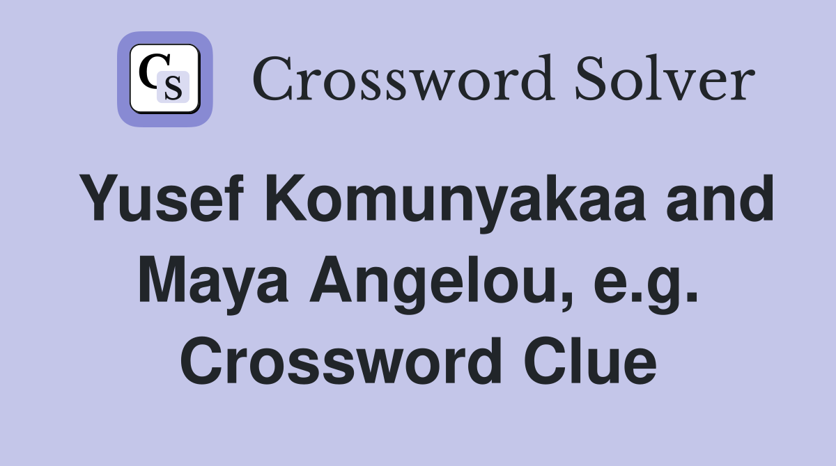 Yusef Komunyakaa and Maya Angelou, e.g. Crossword Clue