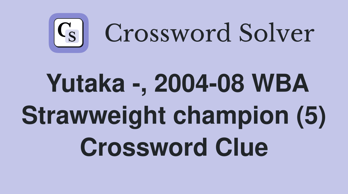 Yutaka -, 2004-08 WBA Strawweight champion (5) Crossword Clue