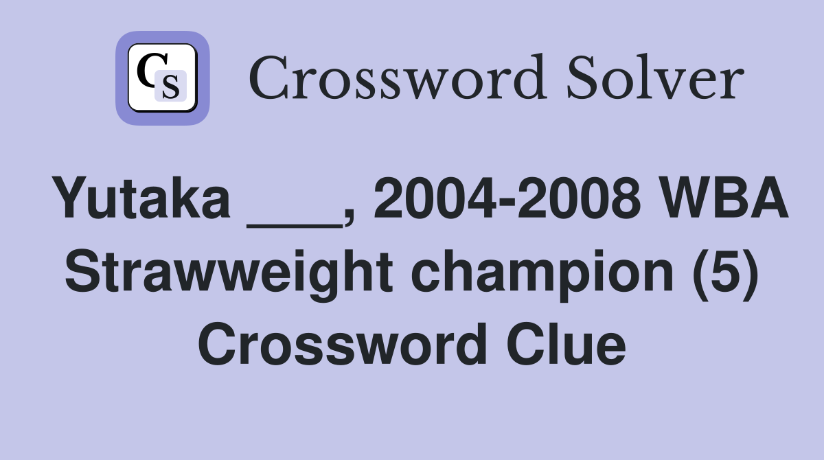 Yutaka ___, 2004-2008 WBA Strawweight champion (5) Crossword Clue
