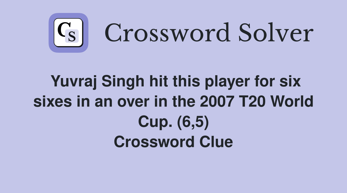 Yuvraj Singh hit this player for six sixes in an over in the 2007 T20 World Cup. (6,5) Crossword Clue