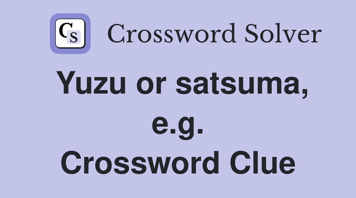 Yuzu or satsuma, e.g. Crossword Clue