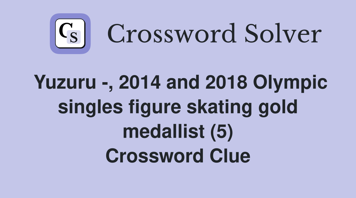 Yuzuru -, 2014 and 2018 Olympic singles figure skating gold medallist (5) Crossword Clue