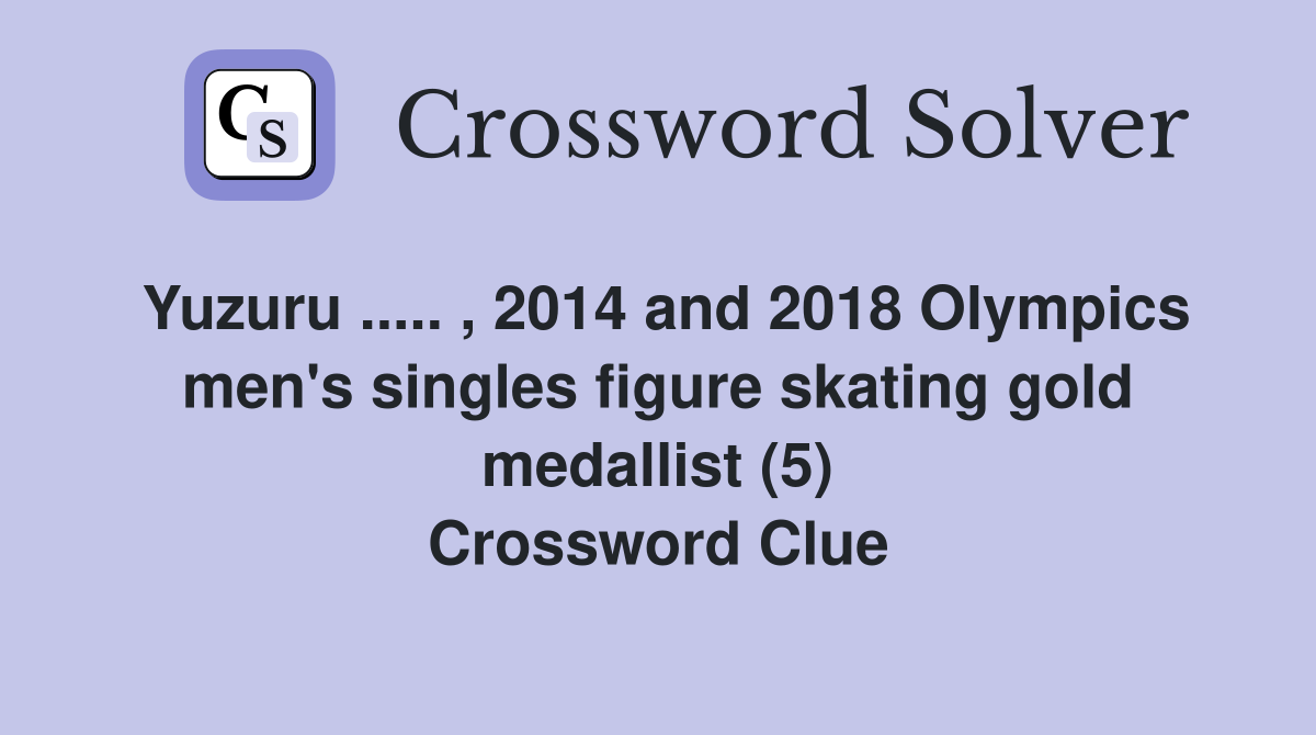 Yuzuru ..... , 2014 and 2018 Olympics men's singles figure skating gold medallist (5) Crossword Clue