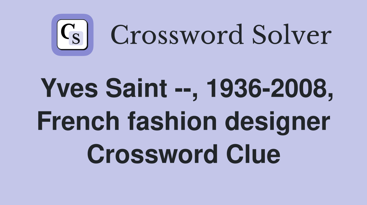 Yves Saint --, 1936-2008, French fashion designer Crossword Clue
