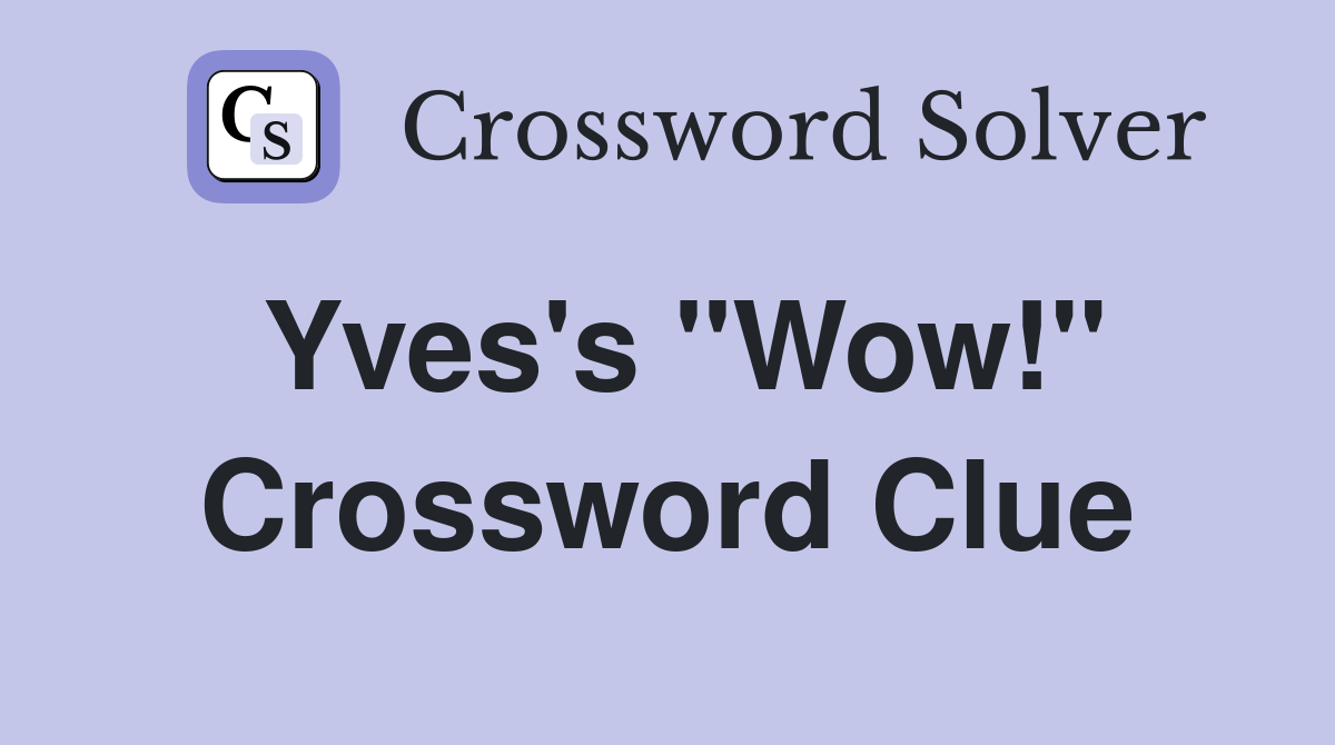 Yves's "Wow!" Crossword Clue