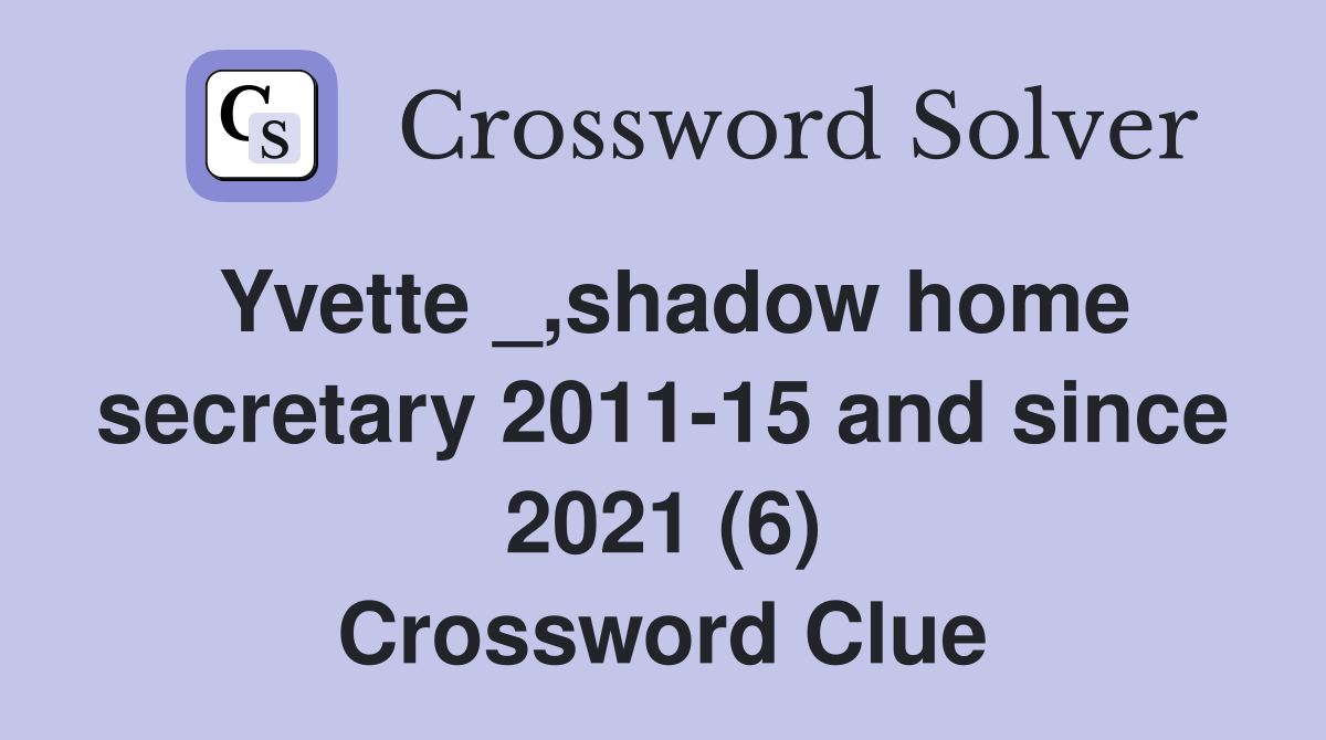 Yvette _,shadow home secretary 2011-15 and since 2021 (6) Crossword Clue