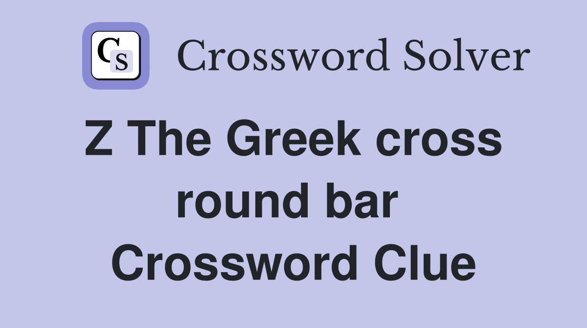 Z The Greek cross  round bar  Crossword Clue