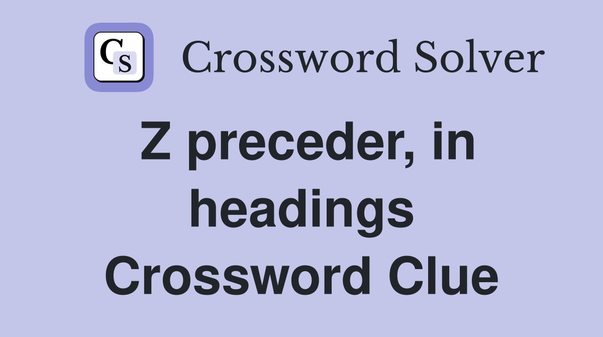 Z preceder, in headings Crossword Clue