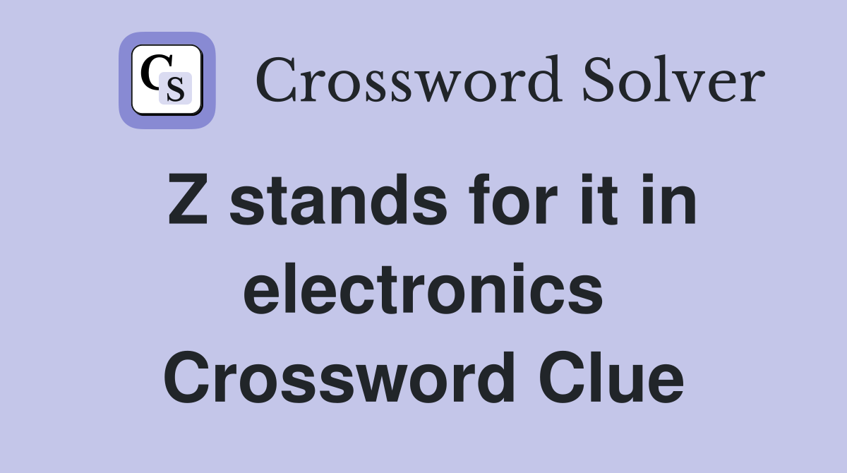 Z stands for it in electronics Crossword Clue
