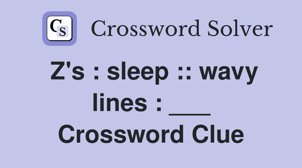 Z's : sleep :: wavy lines : ___ Crossword Clue