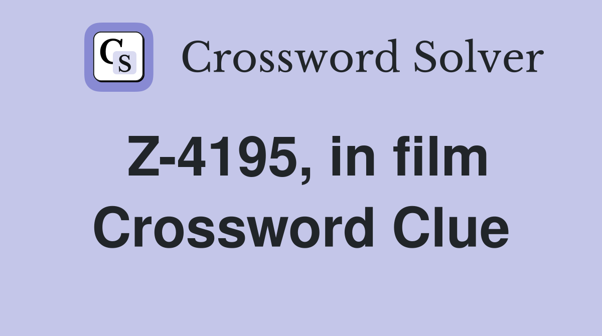 Z-4195, in film Crossword Clue
