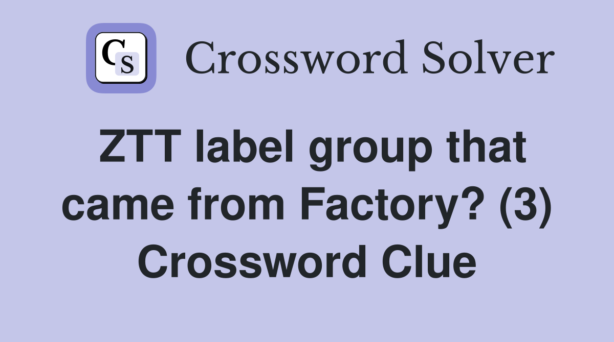 ZTT label group that came from Factory? (3) Crossword Clue