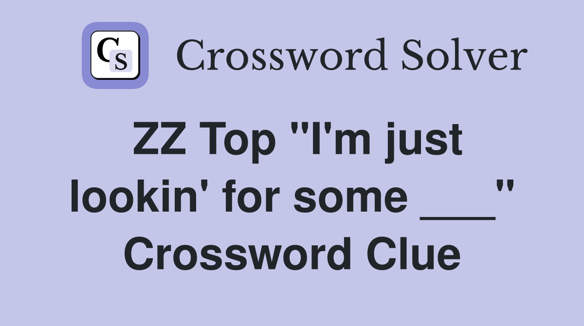 ZZ Top "I'm just lookin' for some ___" Crossword Clue