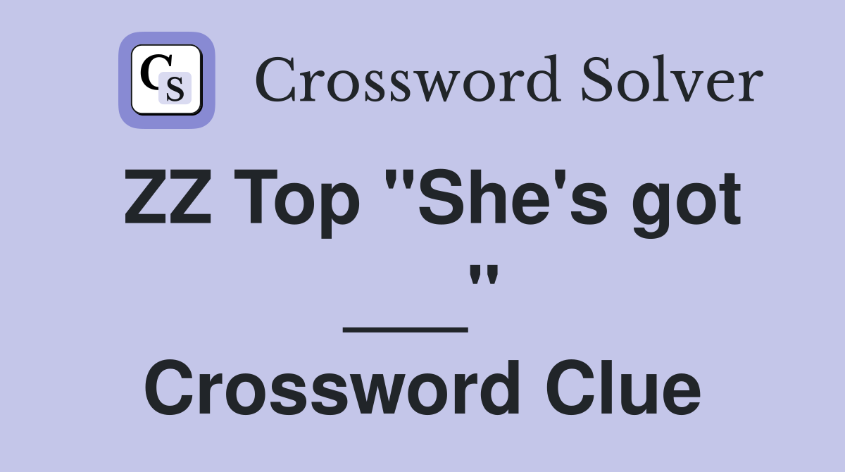 ZZ Top "She's got ___" Crossword Clue