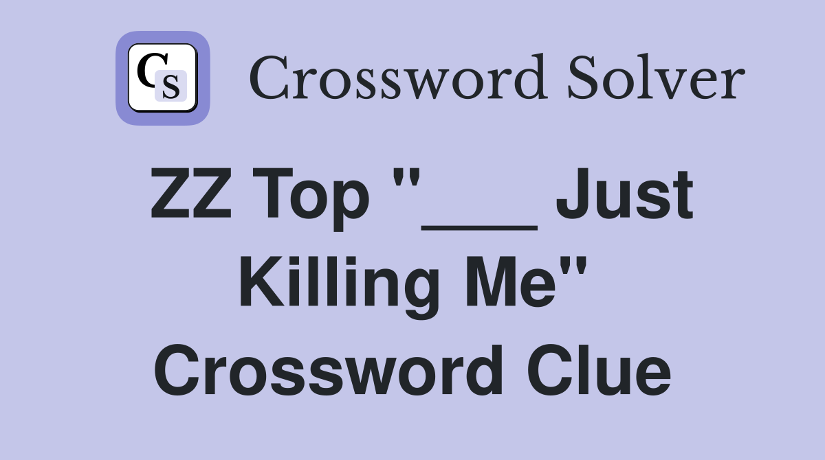 ZZ Top "___ Just Killing Me" Crossword Clue