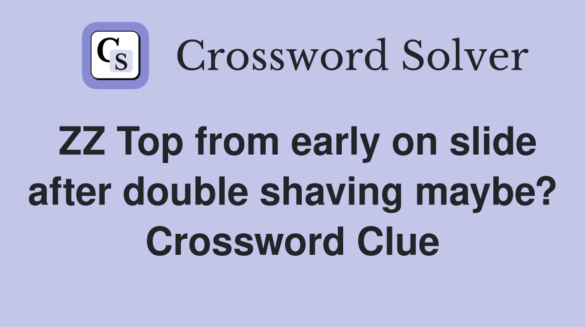 ZZ Top from early on slide after double shaving maybe? Crossword Clue