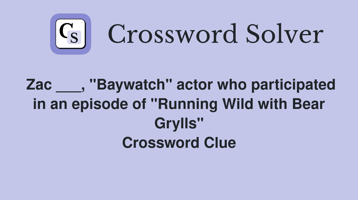 Zac ___, "Baywatch" actor who participated in an episode of "Running Wild with Bear Grylls" Crossword Clue