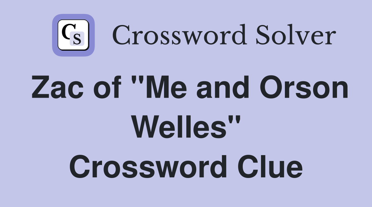 Zac of "Me and Orson Welles" Crossword Clue