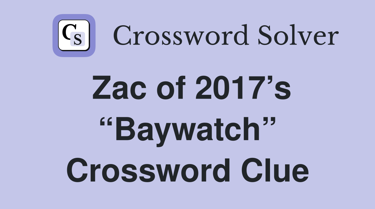 Zac of 2017’s “Baywatch” Crossword Clue