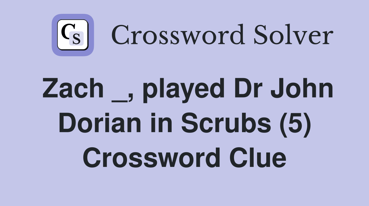 Zach _, played Dr John Dorian in Scrubs (5) Crossword Clue