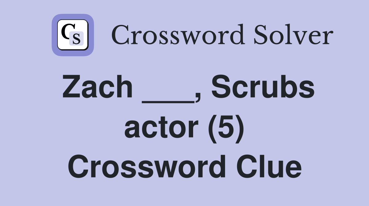Zach ___, Scrubs actor (5) Crossword Clue