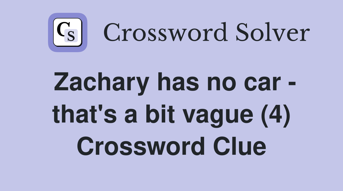 Zachary has no car - that's a bit vague (4) Crossword Clue
