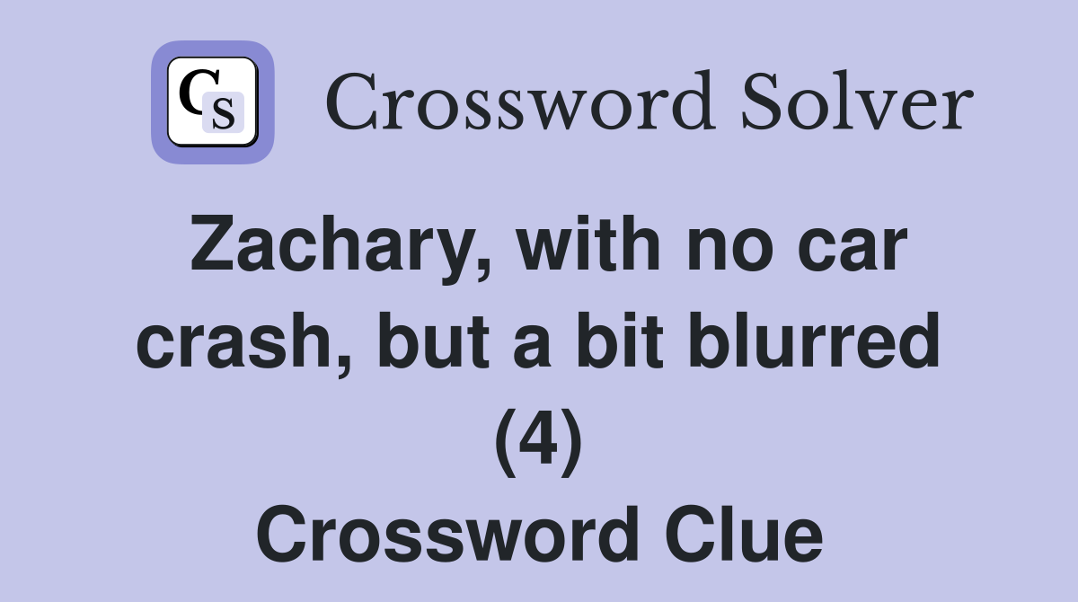 Zachary, with no car crash, but a bit blurred (4) Crossword Clue