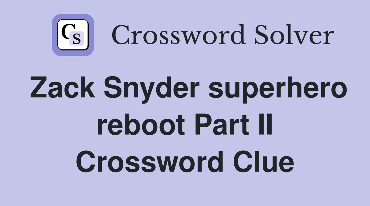 Zack Snyder superhero reboot Part II Crossword Clue