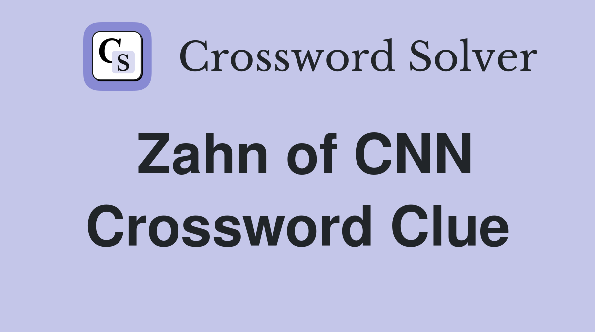 Zahn of CNN Crossword Clue