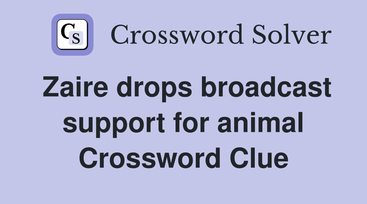 Zaire drops broadcast support for animal Crossword Clue