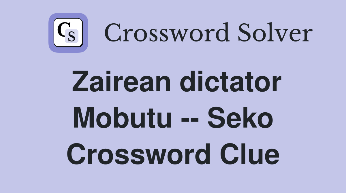Zairean dictator Mobutu -- Seko Crossword Clue