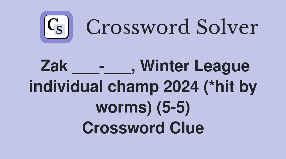 Zak ___-___, Winter League individual champ 2024 (*hit by worms) (5-5) Crossword Clue
