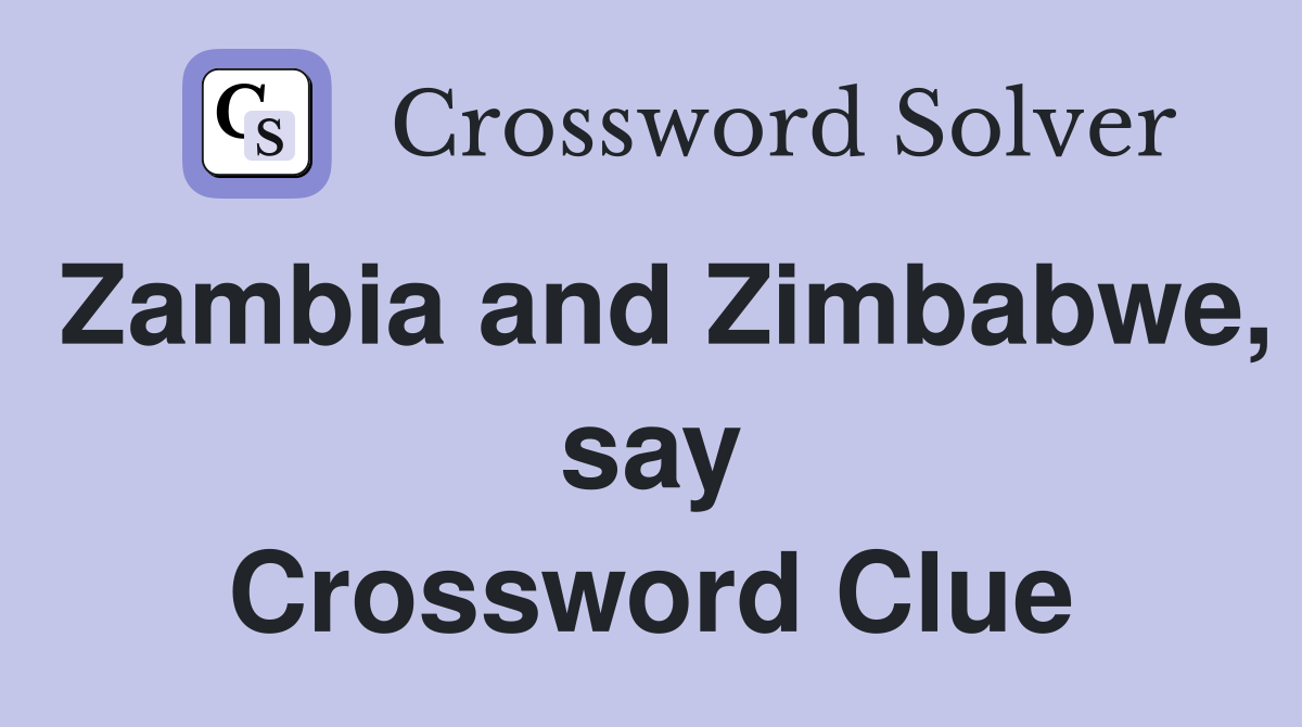 Zambia and Zimbabwe, say Crossword Clue