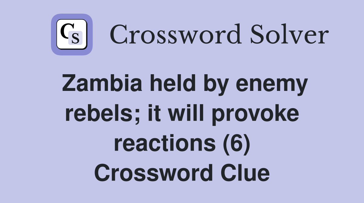 Zambia held by enemy rebels; it will provoke reactions (6) Crossword Clue
