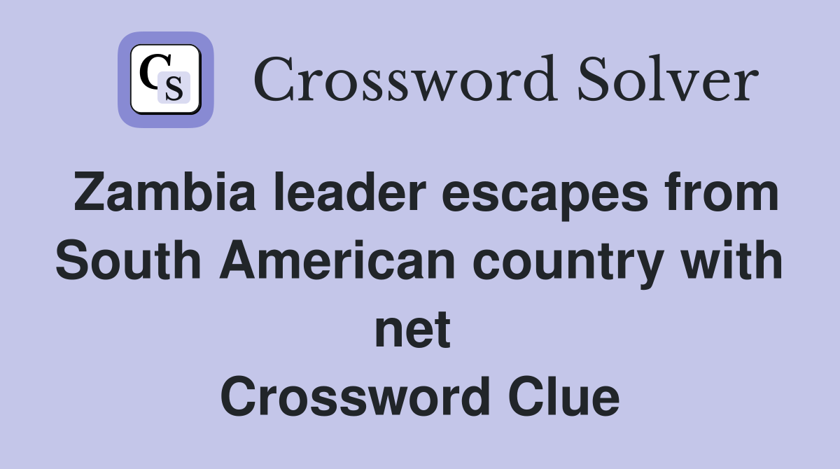 Zambia leader escapes from South American country with net  Crossword Clue