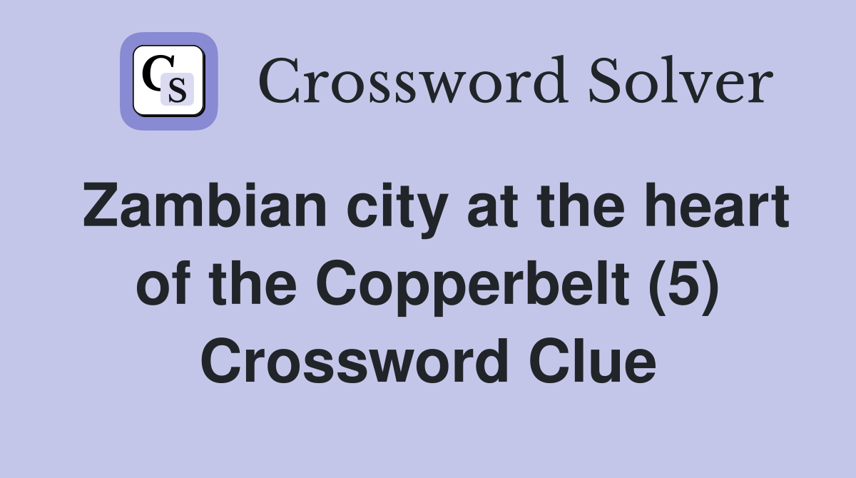 Zambian city at the heart of the Copperbelt (5) Crossword Clue