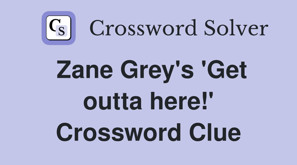 Zane Grey's 'Get outta here!' Crossword Clue