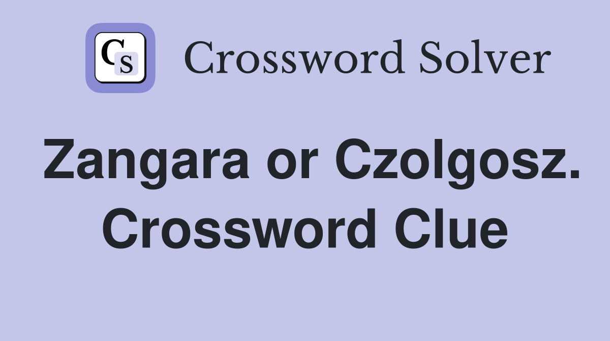 Zangara or Czolgosz. Crossword Clue