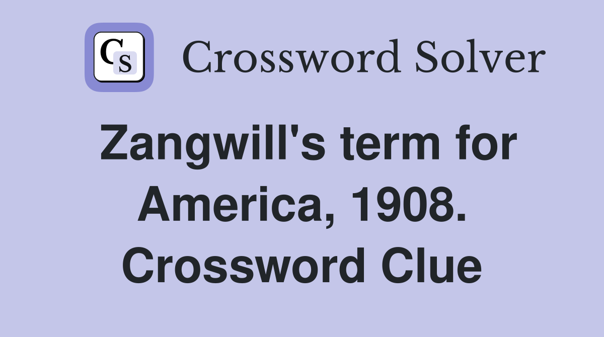 Zangwill's term for America, 1908. Crossword Clue