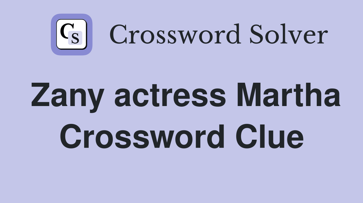 Zany actress Martha Crossword Clue