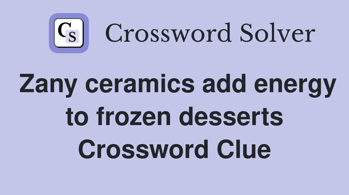 Zany ceramics add energy to frozen desserts Crossword Clue