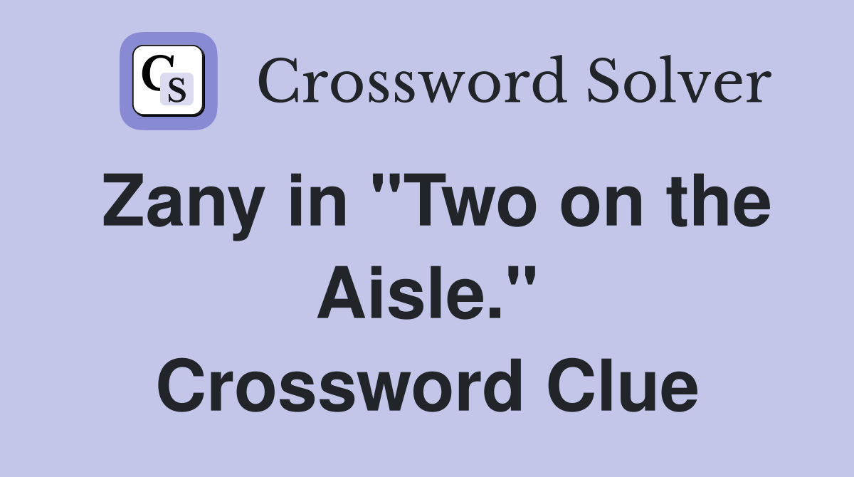 Zany in "Two on the Aisle." Crossword Clue