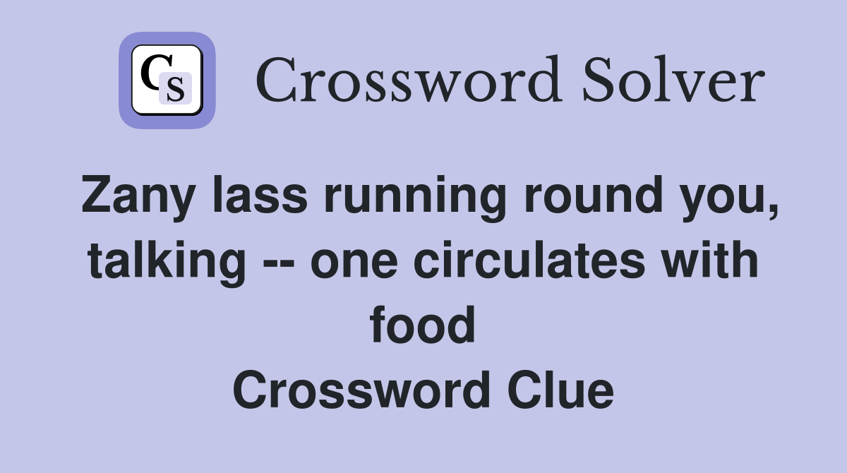 Zany lass running round you, talking -- one circulates with food Crossword Clue