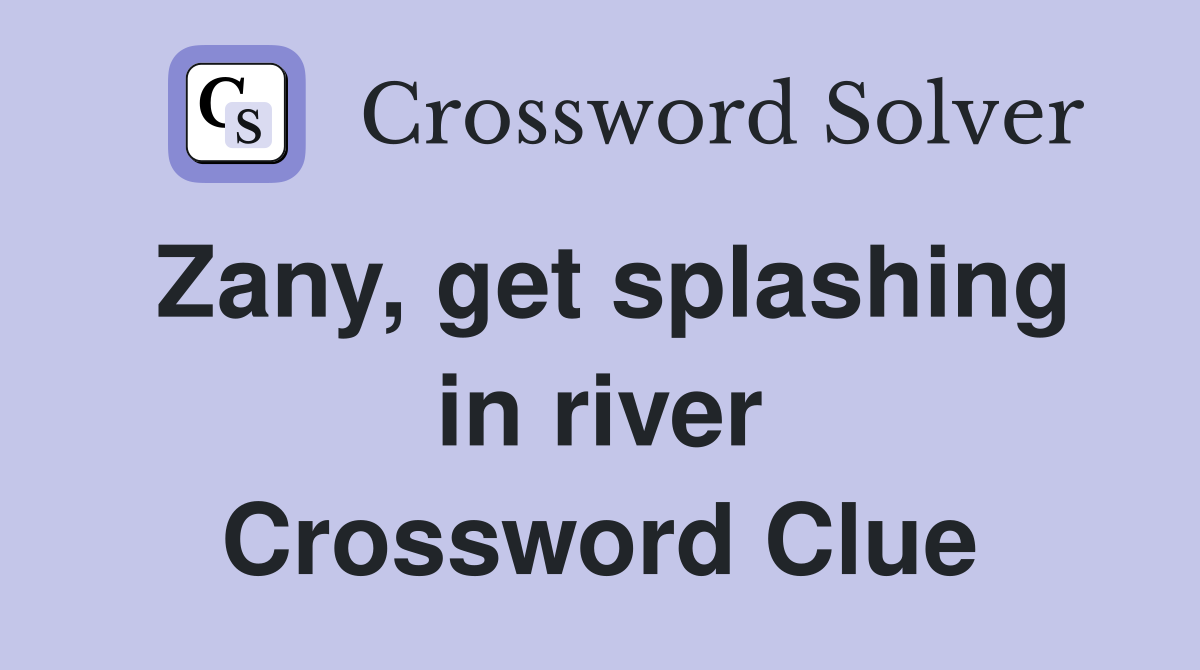 Zany, get splashing in river Crossword Clue