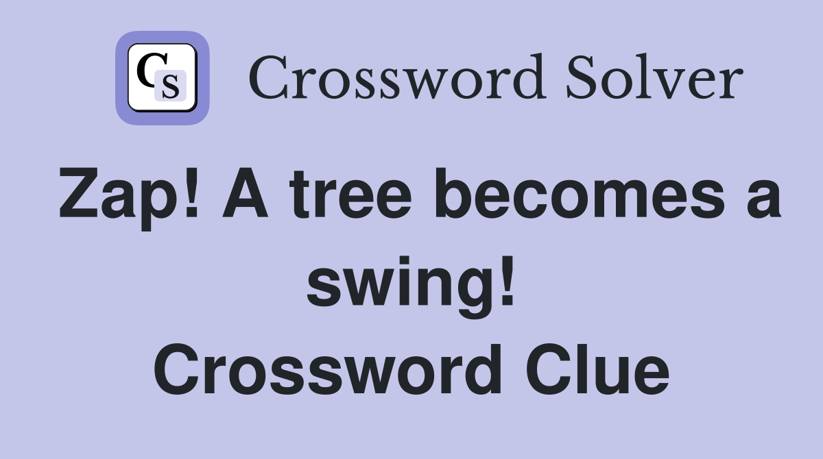 Zap! A tree becomes a swing! Crossword Clue