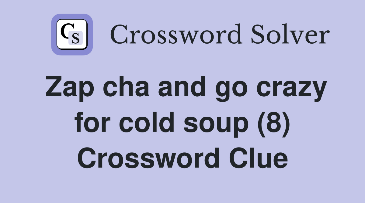 Zap cha and go crazy for cold soup (8) Crossword Clue