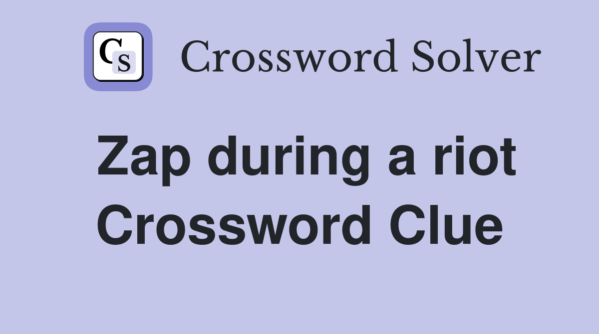 Zap during a riot Crossword Clue