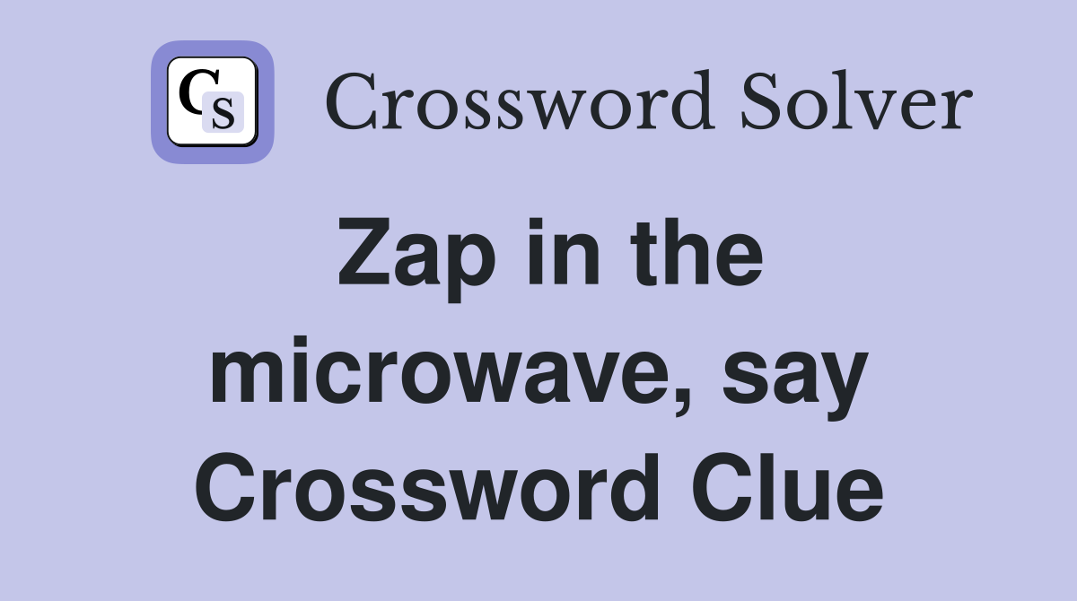 Zap in the microwave, say Crossword Clue