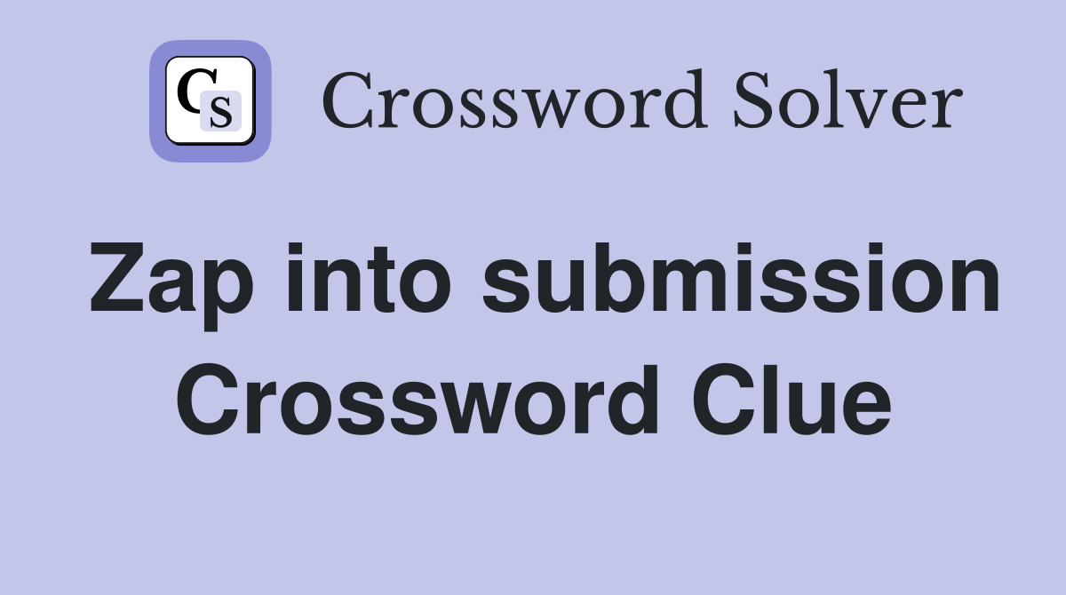 Zap into submission Crossword Clue